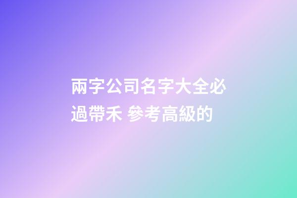 兩字公司名字大全必過帶禾 參考高級的-第1張-公司起名-玄機(jī)派